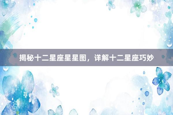 揭秘十二星座星星图，详解十二星座巧妙