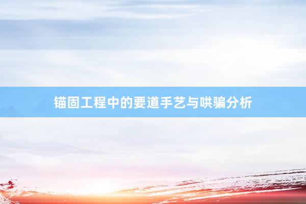 锚固工程中的要道手艺与哄骗分析