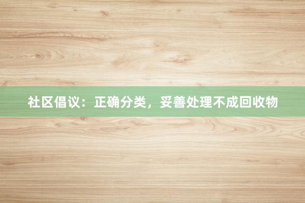 社区倡议：正确分类，妥善处理不成回收物