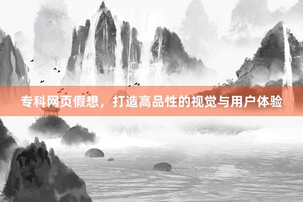 专科网页假想，打造高品性的视觉与用户体验