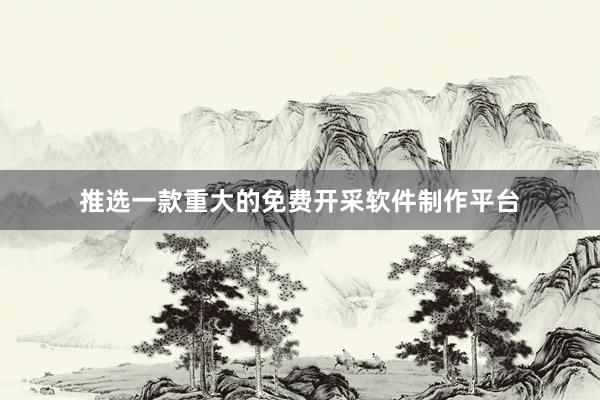 推选一款重大的免费开采软件制作平台