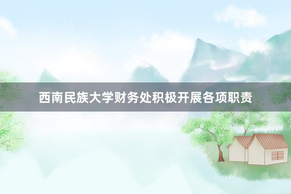 西南民族大学财务处积极开展各项职责