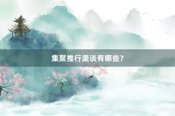 集聚推行渠谈有哪些？